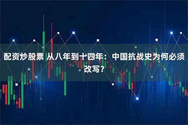 配资炒股票 从八年到十四年：中国抗战史为何必须改写？