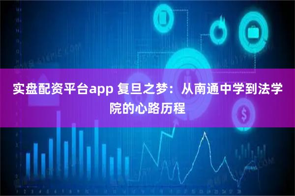 实盘配资平台app 复旦之梦：从南通中学到法学院的心路历程