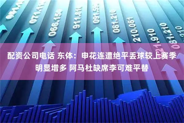 配资公司电话 东体：申花连遭绝平丢球较上赛季明显增多 阿马杜缺席李可难平替