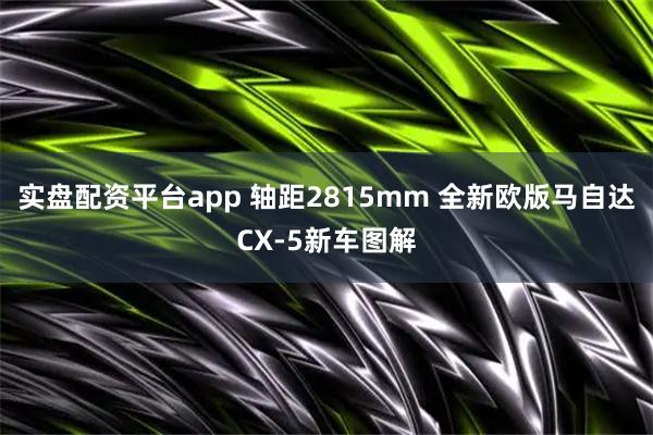 实盘配资平台app 轴距2815mm 全新欧版马自达CX-5新车图解
