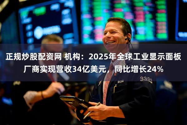 正规炒股配资网 机构：2025年全球工业显示面板厂商实现营收34亿美元，同比增长24%
