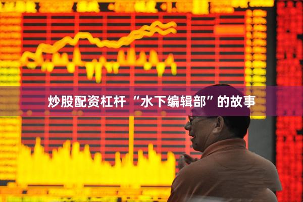 炒股配资杠杆 “水下编辑部”的故事