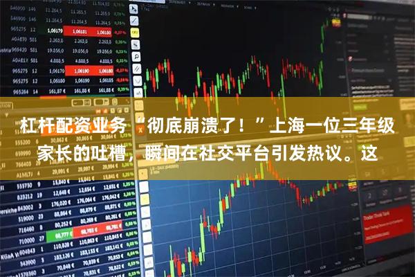 杠杆配资业务 “彻底崩溃了！”上海一位三年级家长的吐槽，瞬间在社交平台引发热议。这