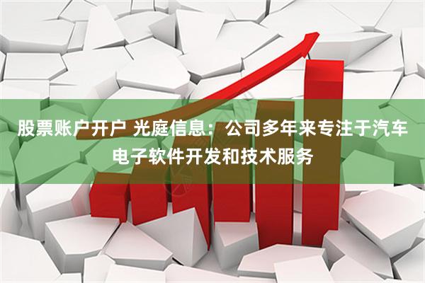 股票账户开户 光庭信息：公司多年来专注于汽车电子软件开发和技术服务
