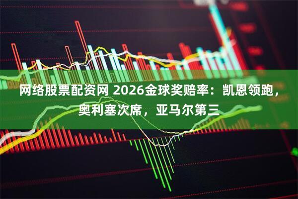 网络股票配资网 2026金球奖赔率:凯恩领跑,奥利塞次席,亚马尔第三