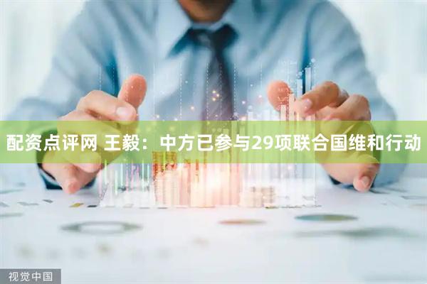 配资点评网 王毅：中方已参与29项联合国维和行动