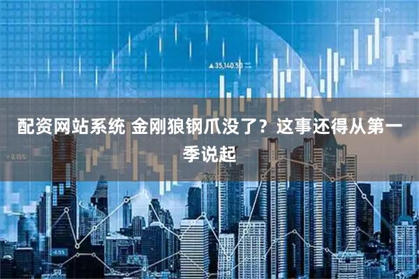 配资网站系统 金刚狼钢爪没了？这事还得从第一季说起