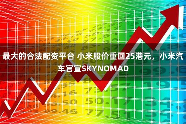 最大的合法配资平台 小米股价重回25港元，小米汽车官宣SKYNOMAD